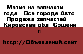 Матиз на запчасти 2010 года - Все города Авто » Продажа запчастей   . Кировская обл.,Сошени п.